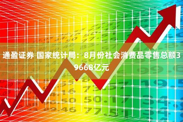 通盈证券 国家统计局：8月份社会消费品零售总额39668亿元