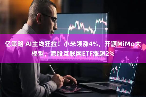 亿策略 AI主线狂拉！小米领涨4%，开源MiMo大模型，港股互联网ETF涨超2%