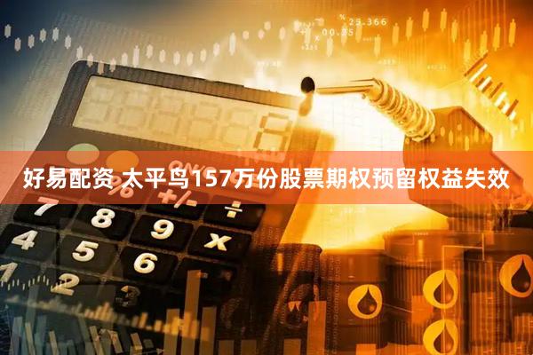 好易配资 太平鸟157万份股票期权预留权益失效