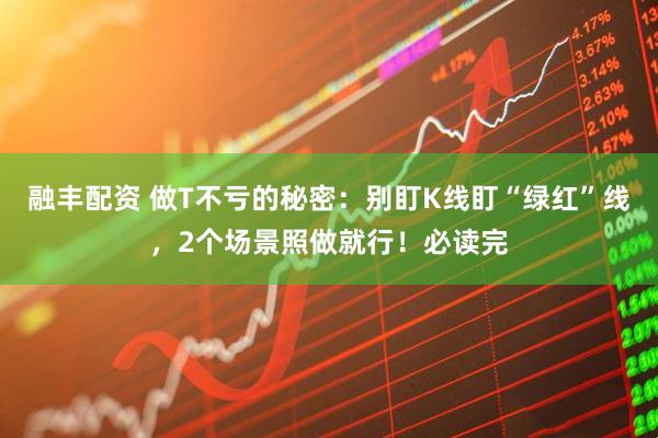 融丰配资 做T不亏的秘密：别盯K线盯“绿红”线，2个场景照做就行！必读完